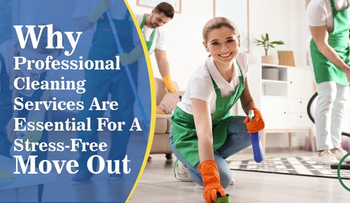 Why Professional Cleaning Services Are Essential For A Stress-Free Move Out