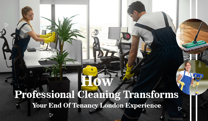 How Professional Cleaning Transforms Your End Of Tenancy London Experience?