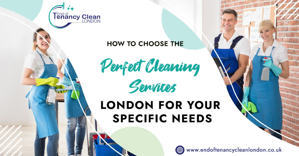 How to Choose the Perfect Cleaning Services London for Your Specific Needs?